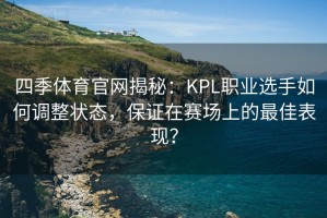 四季体育官网揭秘：KPL职业选手如何调整状态，保证在赛场上的最佳表现？