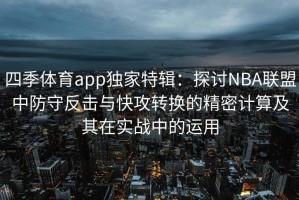 四季体育app独家特辑：探讨NBA联盟中防守反击与快攻转换的精密计算及其在实战中的运用