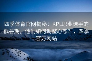 四季体育官网揭秘：KPL职业选手的低谷期，他们如何调整心态？，四季官方网站
