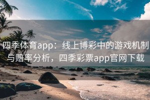 四季体育app：线上博彩中的游戏机制与赔率分析，四季彩票app官网下载