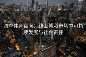 四季体育官网：线上博彩市场中可持续发展与社会责任