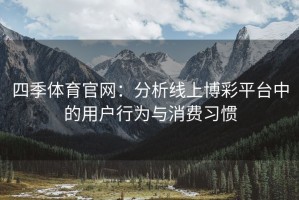 四季体育官网：分析线上博彩平台中的用户行为与消费习惯