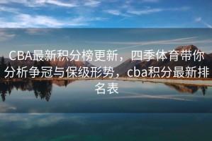CBA最新积分榜更新，四季体育带你分析争冠与保级形势，cba积分最新排名表