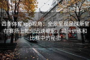 四季体育app视角：全景呈现足球新星在赛场上如何迅速崛起，揭示训练和比赛中的秘密