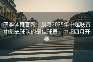 四季体育官网：预测2025年中超联赛中每支球队的最佳球员，中超四月开赛