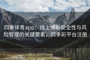 四季体育app：线上博彩安全性与风险管理的关键要素，四季彩平台注册