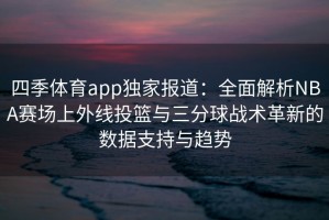 四季体育app独家报道：全面解析NBA赛场上外线投篮与三分球战术革新的数据支持与趋势