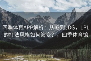 四季体育APP解析：从IG到JDG，LPL的打法风格如何演变？，四季体育馆