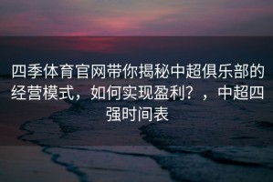 四季体育官网带你揭秘中超俱乐部的经营模式，如何实现盈利？，中超四强时间表