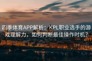 四季体育APP解析：KPL职业选手的游戏理解力，如何判断最佳操作时机？