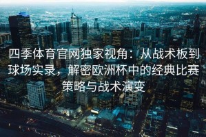 四季体育官网独家视角：从战术板到球场实录，解密欧洲杯中的经典比赛策略与战术演变