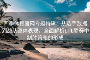 四季体育官网专题特辑：从选手数据到战队整体表现，全面解析LPL联赛中制胜策略的形成
