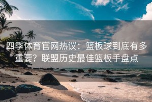 四季体育官网热议：篮板球到底有多重要？联盟历史最佳篮板手盘点