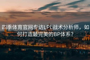 四季体育官网专访LPL战术分析师，如何打造最完美的BP体系？