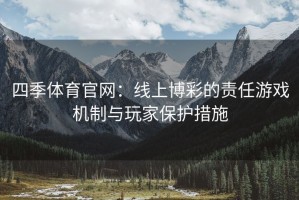 四季体育官网：线上博彩的责任游戏机制与玩家保护措施