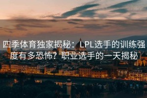 四季体育独家揭秘：LPL选手的训练强度有多恐怖？职业选手的一天揭秘