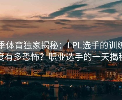 四季体育独家揭秘：LPL选手的训练强度有多恐怖？职业选手的一天揭秘