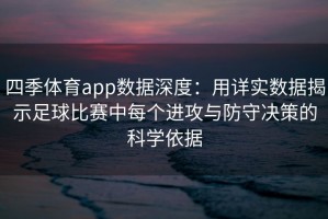 四季体育app数据深度：用详实数据揭示足球比赛中每个进攻与防守决策的科学依据