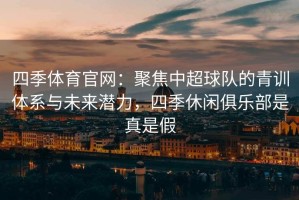 四季体育官网：聚焦中超球队的青训体系与未来潜力，四季休闲俱乐部是真是假