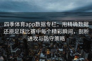 四季体育app数据专栏：用精确数据还原足球比赛中每个精彩瞬间，剖析进攻与防守策略