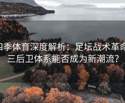 四季体育深度解析：足坛战术革命，三后卫体系能否成为新潮流？