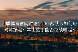 四季体育官网讨论：LPL战队该如何应对韩援潮？本土选手能否继续崛起？