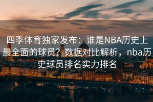 四季体育独家发布：谁是NBA历史上最全面的球员？数据对比解析，nba历史球员排名实力排名