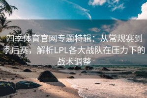 四季体育官网专题特辑：从常规赛到季后赛，解析LPL各大战队在压力下的战术调整