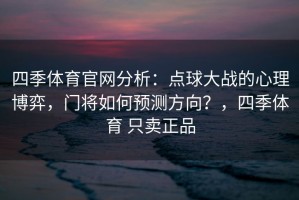 四季体育官网分析：点球大战的心理博弈，门将如何预测方向？，四季体育 只卖正品