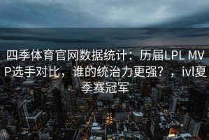 四季体育官网数据统计：历届LPL MVP选手对比，谁的统治力更强？，ivl夏季赛冠军