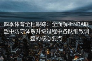四季体育全程跟踪：全面解析NBA联盟中防守体系升级过程中各队细致调整的核心要点