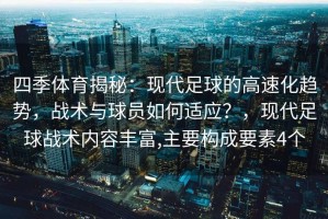 四季体育揭秘：现代足球的高速化趋势，战术与球员如何适应？，现代足球战术内容丰富,主要构成要素4个