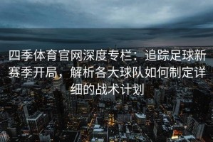 四季体育官网深度专栏：追踪足球新赛季开局，解析各大球队如何制定详细的战术计划