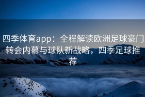 四季体育app：全程解读欧洲足球豪门转会内幕与球队新战略，四季足球推荐