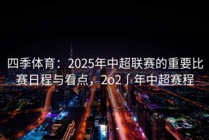 四季体育：2025年中超联赛的重要比赛日程与看点，2o2∫年中超赛程