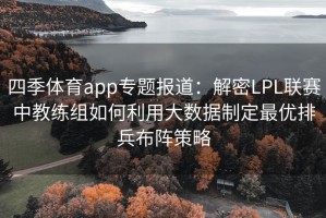 四季体育app专题报道：解密LPL联赛中教练组如何利用大数据制定最优排兵布阵策略
