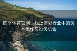四季体育官网：线上博彩行业中的资本运作与投资机会