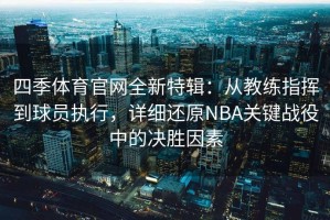 四季体育官网全新特辑：从教练指挥到球员执行，详细还原NBA关键战役中的决胜因素
