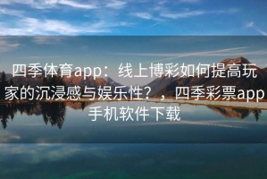 四季体育app：线上博彩如何提高玩家的沉浸感与娱乐性？，四季彩票app手机软件下载