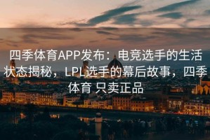 四季体育APP发布：电竞选手的生活状态揭秘，LPL选手的幕后故事，四季体育 只卖正品