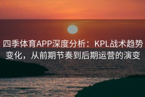 四季体育APP深度分析：KPL战术趋势变化，从前期节奏到后期运营的演变
