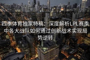 四季体育独家特稿：深度解析LPL赛季中各大战队如何通过创新战术实现局势逆转