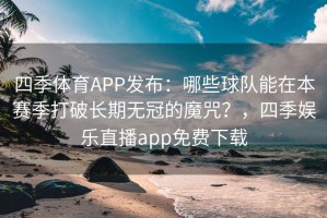四季体育APP发布：哪些球队能在本赛季打破长期无冠的魔咒？，四季娱乐直播app免费下载