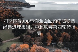 四季体育app带你全面回顾中超联赛经典进球集锦，中超联赛第四轮转播表