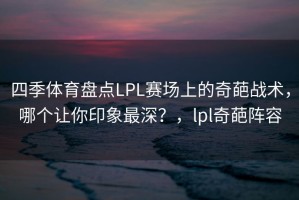 四季体育盘点LPL赛场上的奇葩战术，哪个让你印象最深？，lpl奇葩阵容