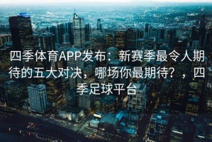 四季体育APP发布：新赛季最令人期待的五大对决，哪场你最期待？，四季足球平台
