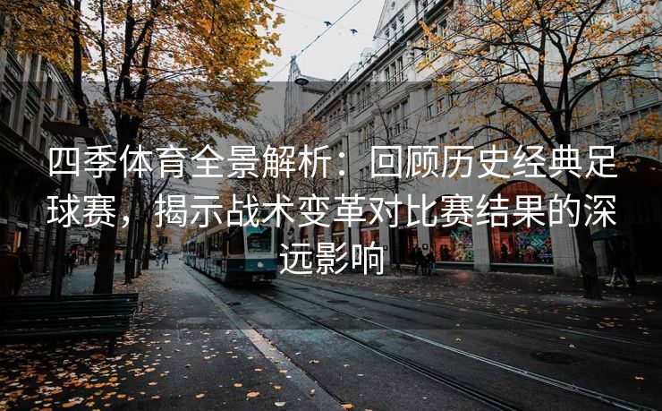 四季体育全景解析：回顾历史经典足球赛，揭示战术变革对比赛结果的深远影响