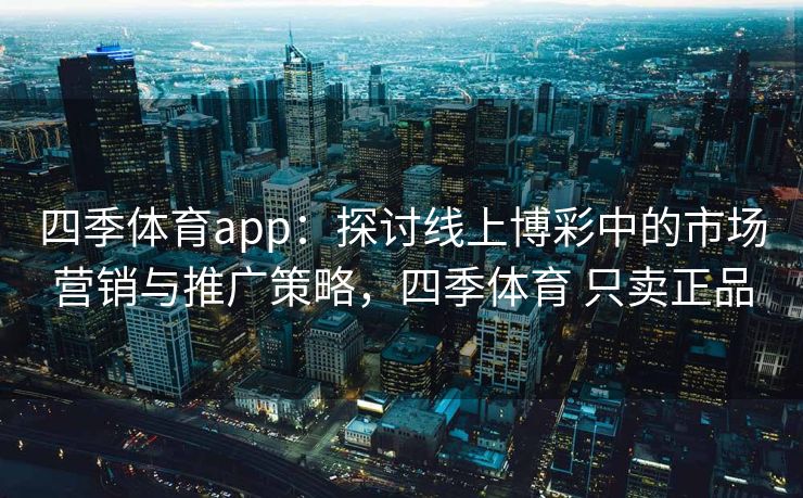 四季体育app：探讨线上博彩中的市场营销与推广策略，四季体育 只卖正品