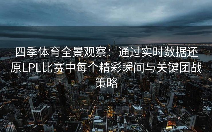 四季体育全景观察：通过实时数据还原LPL比赛中每个精彩瞬间与关键团战策略