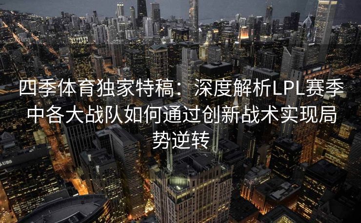 四季体育独家特稿：深度解析LPL赛季中各大战队如何通过创新战术实现局势逆转